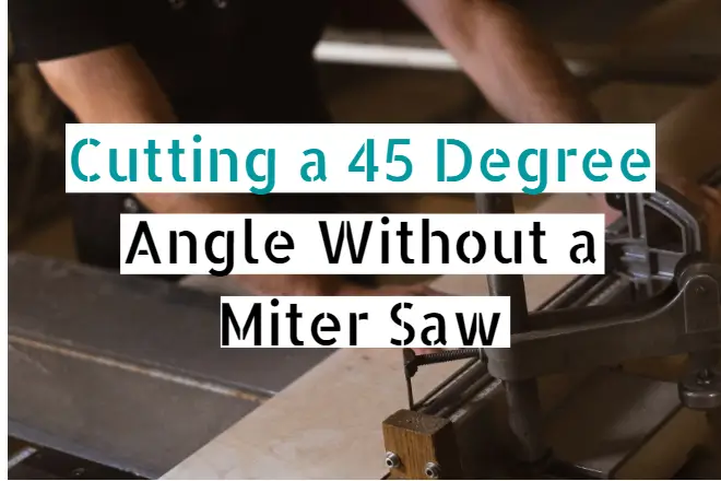 Cut a 45 Degree Angle Without a Miter Saw